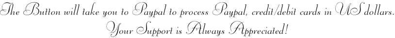 The Button will take you to Paypal to process Paypal, credit/debit cards in US dollars. Your Support is Always Appreciated!